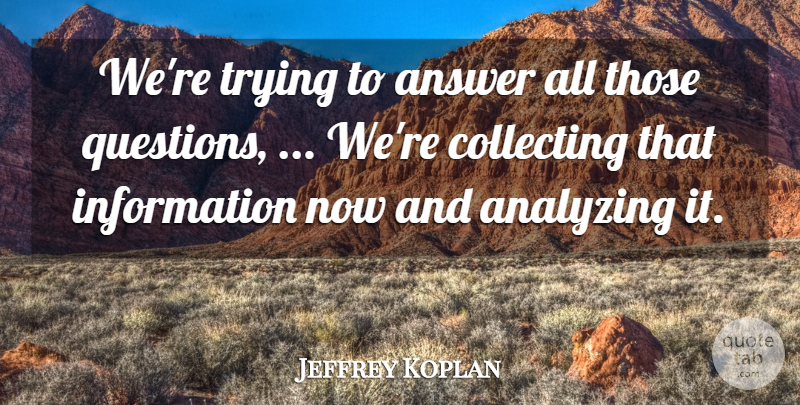 Jeffrey Koplan Quote About Analyzing, Answer, Collecting, Information, Trying: Were Trying To Answer All...