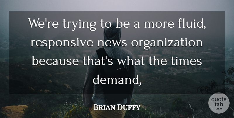 Brian Duffy Quote About News, Responsive, Trying: Were Trying To Be A...