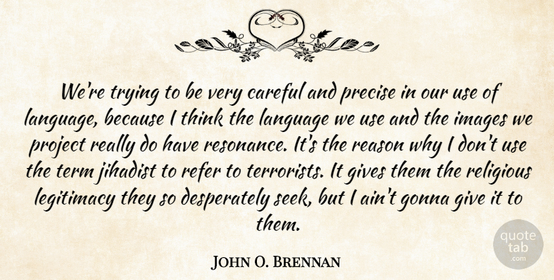 John O. Brennan Quote About Careful, Gives, Gonna, Images, Legitimacy: Were Trying To Be Very...