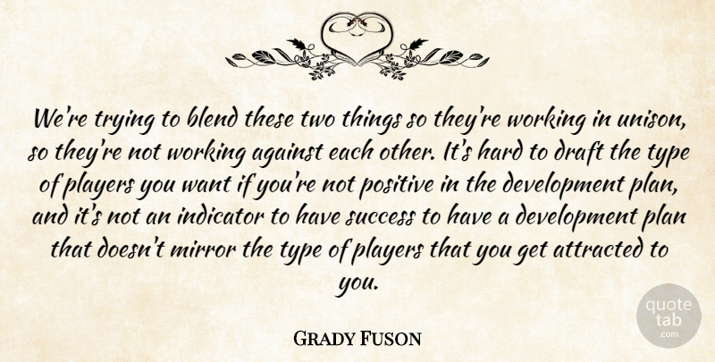 Grady Fuson Quote About Against, Attracted, Blend, Draft, Hard: Were Trying To Blend These...
