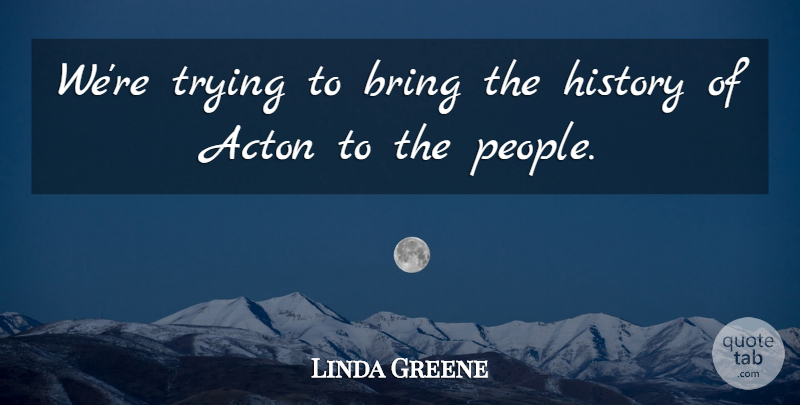Linda Greene Quote About Bring, History, Trying: Were Trying To Bring The...