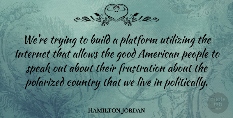 Hamilton Jordan Quote About Build, Country, Good, People, Platform: Were Trying To Build A...