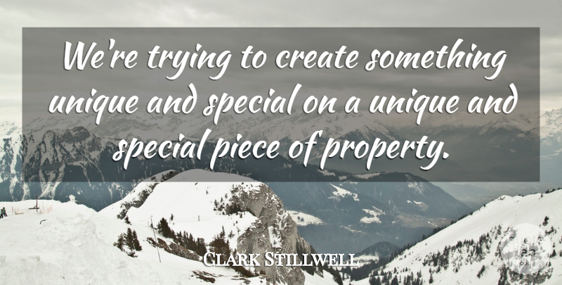 Clark Stillwell Quote About Create, Piece, Special, Trying, Unique: Were Trying To Create Something...