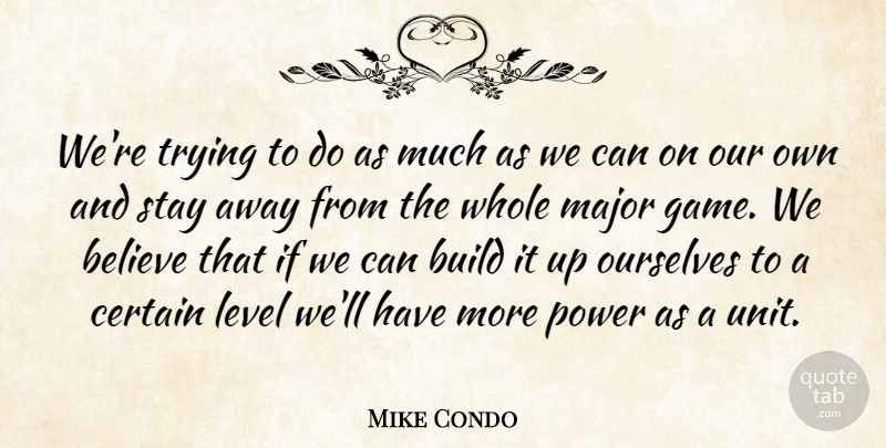Mike Condo Quote About Believe, Build, Certain, Level, Major: Were Trying To Do As...