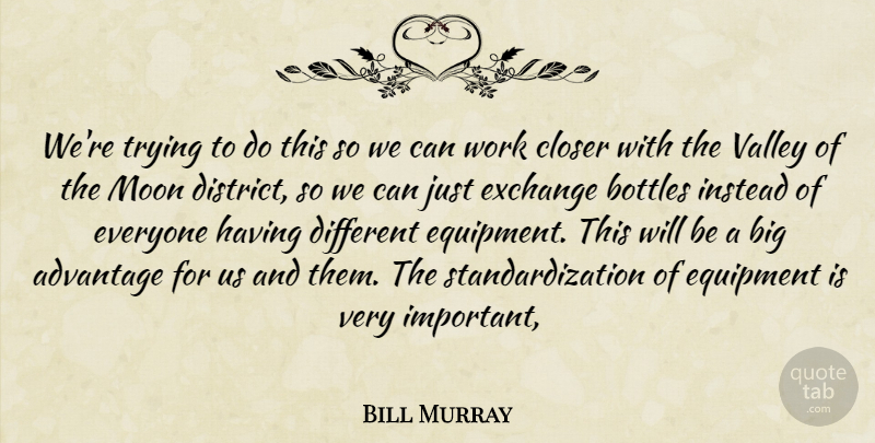 Bill Murray Quote About Advantage, Bottles, Closer, Equipment, Exchange: Were Trying To Do This...