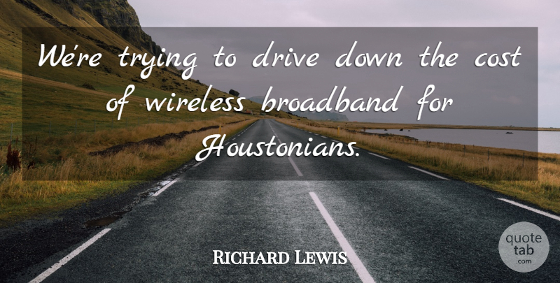 Richard Lewis Quote About Broadband, Cost, Drive, Trying, Wireless: Were Trying To Drive Down...
