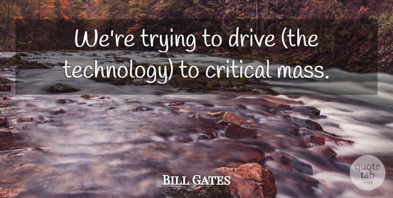 Bill Gates Quote About Critical, Drive, Technology, Trying: Were Trying To Drive The...
