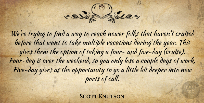 Scott Knutson Quote About Bit, Couple, Days, Deeper, Folks: Were Trying To Find A...