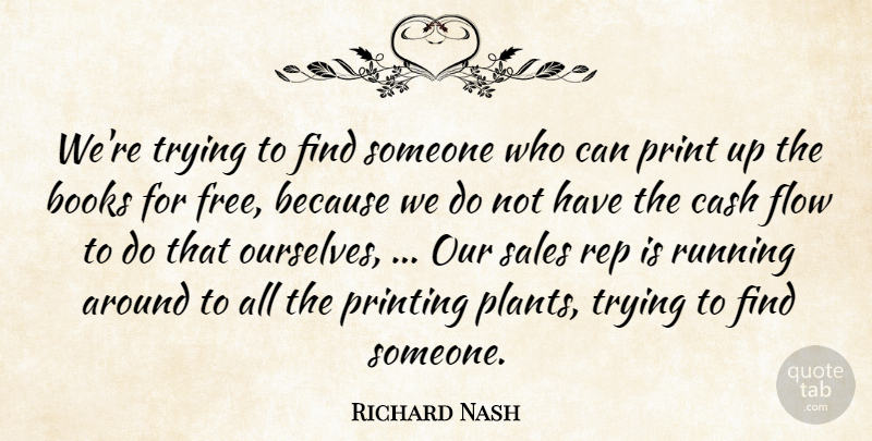 Richard Nash Quote About Books, Cash, Flow, Print, Printing: Were Trying To Find Someone...