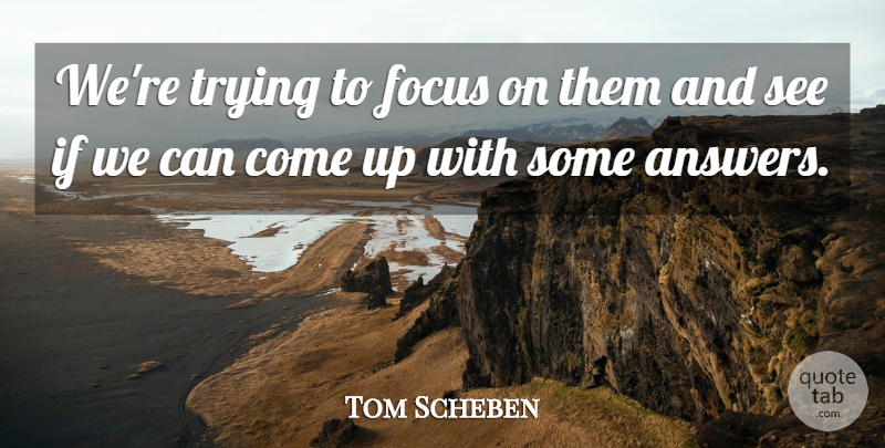 Tom Scheben Quote About Focus, Trying: Were Trying To Focus On...