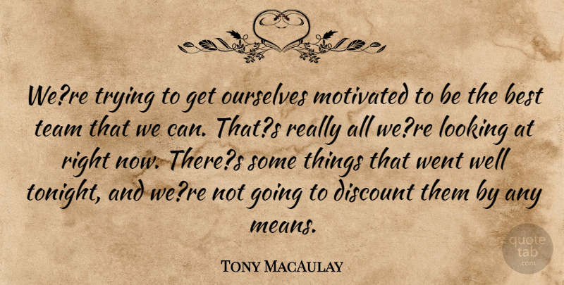Tony MacAulay Quote About Best, Discount, Looking, Motivated, Ourselves: Were Trying To Get Ourselves...