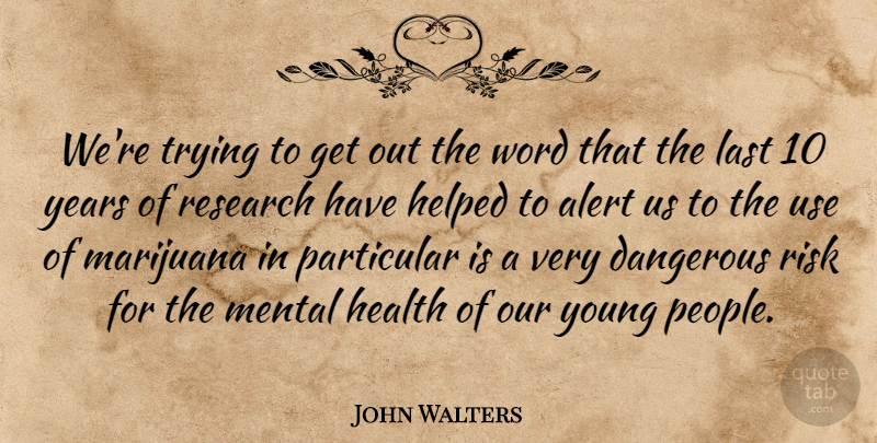 John Walters Quote About Alert, Dangerous, Health, Helped, Last: Were Trying To Get Out...