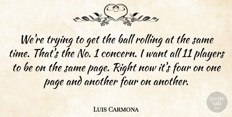 Luis Carmona Quote About Ball, Four, Page, Players, Rolling: Were Trying To Get The...