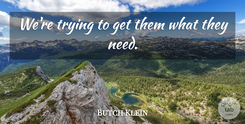 Butch Klein Quote About Trying: Were Trying To Get Them...