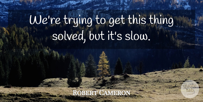Robert Cameron Quote About Trying: Were Trying To Get This...