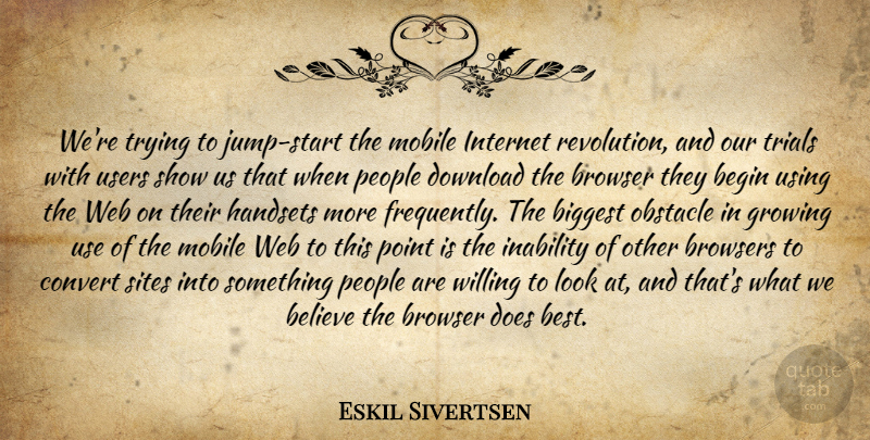 Eskil Sivertsen Quote About Begin, Believe, Biggest, Browser, Convert: Were Trying To Jump Start...