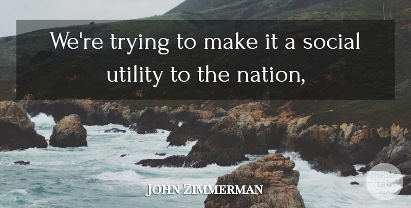 John Zimmerman Quote About Social, Trying, Utility: Were Trying To Make It...