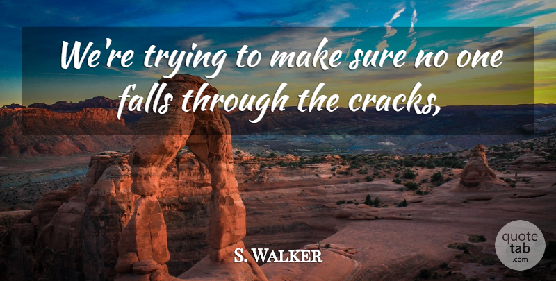 S. Walker Quote About Falls, Sure, Trying: Were Trying To Make Sure...