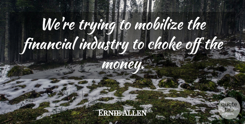 Ernie Allen Quote About Choke, Financial, Industry, Trying: Were Trying To Mobilize The...