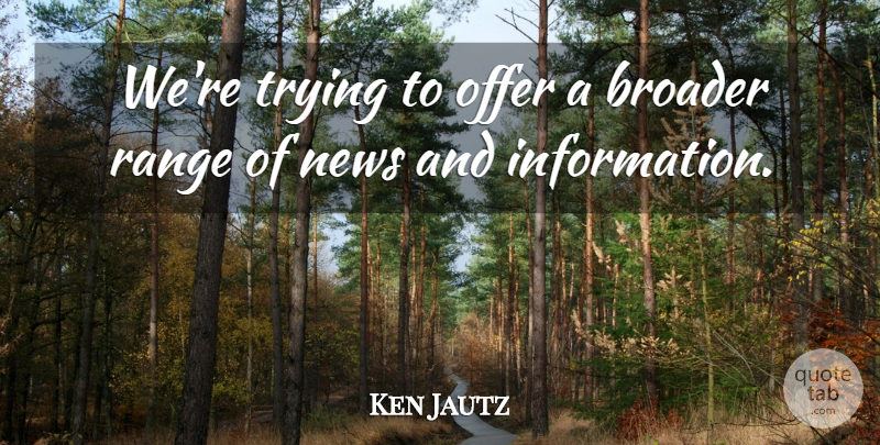 Ken Jautz Quote About Broader, Information, News, Offer, Range: Were Trying To Offer A...