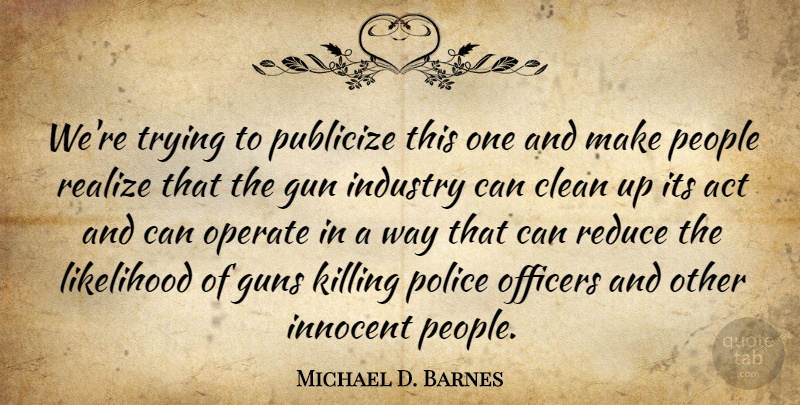 Michael D. Barnes Quote About Act, Clean, Gun, Guns, Industry: Were Trying To Publicize This...