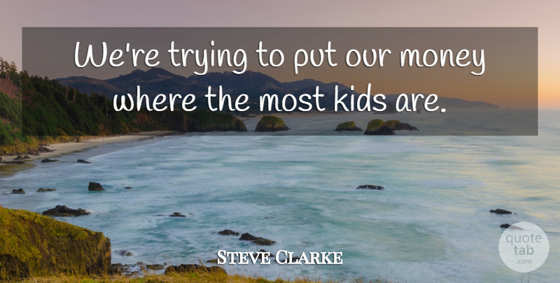 Steve Clarke Quote About Kids, Money, Trying: Were Trying To Put Our...