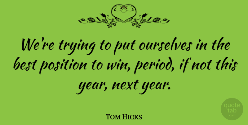 Tom Hicks Quote About Best, Next, Ourselves, Position, Trying: Were Trying To Put Ourselves...
