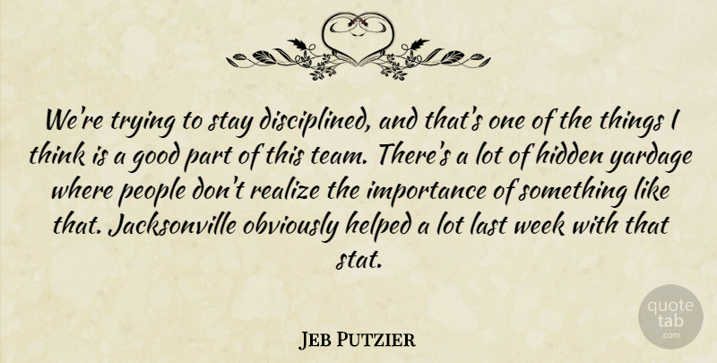 Jeb Putzier Quote About Good, Helped, Hidden, Importance, Last: Were Trying To Stay Disciplined...