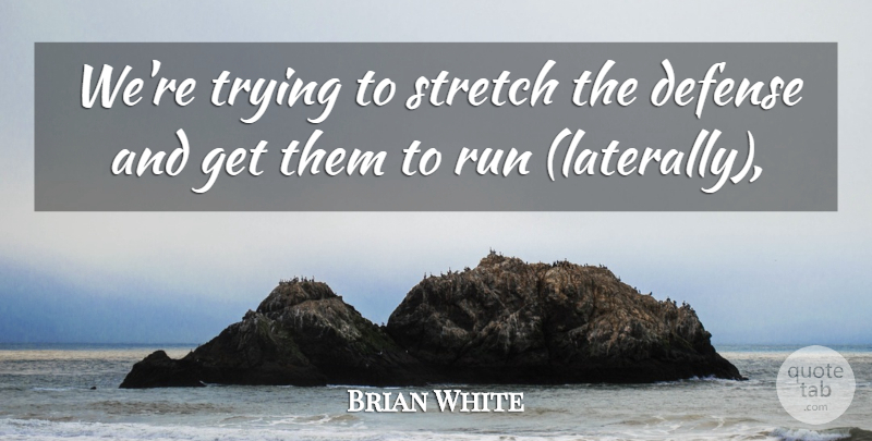 Brian White Quote About Defense, Run, Stretch, Trying: Were Trying To Stretch The...