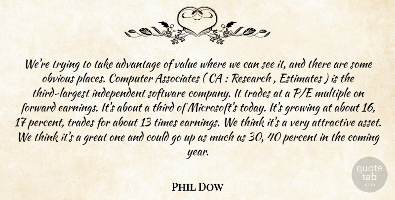 Phil Dow Quote About Advantage, Associates, Attractive, Coming, Computer: Were Trying To Take Advantage...