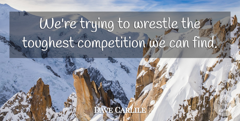 Dave Carlile Quote About Competition, Toughest, Trying, Wrestle: Were Trying To Wrestle The...