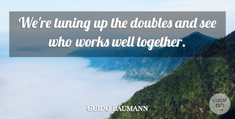 Guido Baumann Quote About Doubles, Works: Were Tuning Up The Doubles...