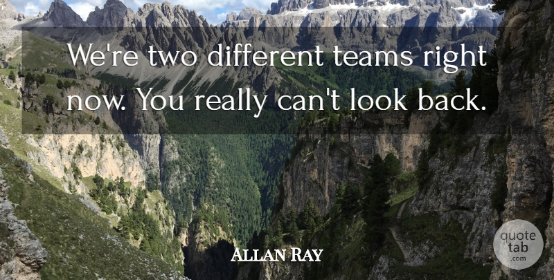 Allan Ray Quote About Teams: Were Two Different Teams Right...