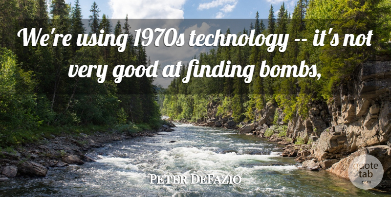 Peter DeFazio Quote About Finding, Good, Technology, Using: Were Using 1970s Technology Its...