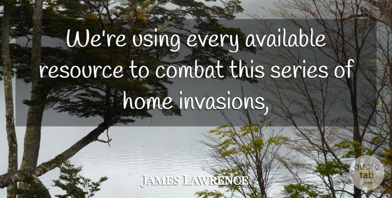 James Lawrence Quote About Available, Combat, Home, Resource, Series: Were Using Every Available Resource...