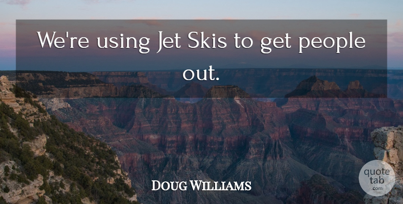 Doug Williams Quote About Jet, People, Using: Were Using Jet Skis To...