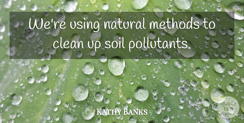 Kathy Banks Quote About Clean, Methods, Natural, Soil, Using: Were Using Natural Methods To...