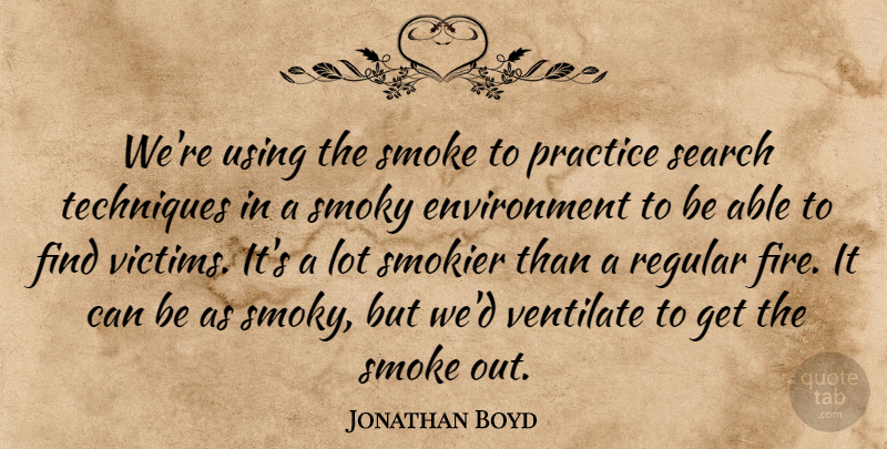 Jonathan Boyd Quote About Environment, Practice, Regular, Search, Smoke: Were Using The Smoke To...