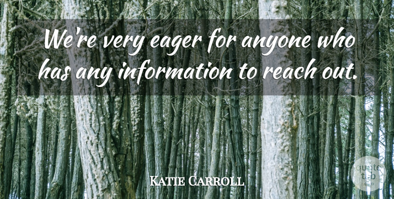 Katie Carroll Quote About Anyone, Eager, Information, Reach: Were Very Eager For Anyone...