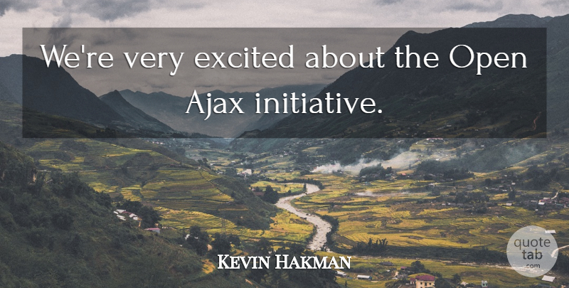 Kevin Hakman Quote About Ajax, Excited, Open: Were Very Excited About The...