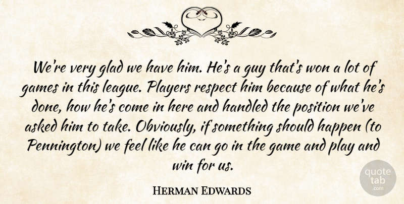 Herman Edwards Quote About Asked, Games, Glad, Guy, Handled: Were Very Glad We Have...