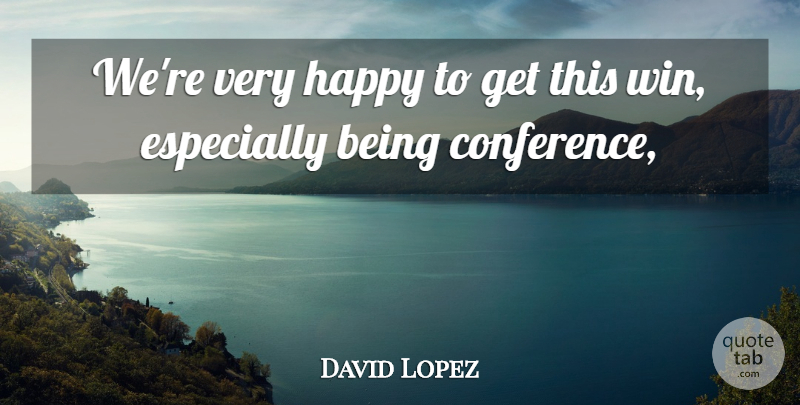 David Lopez Quote About Happy: Were Very Happy To Get...