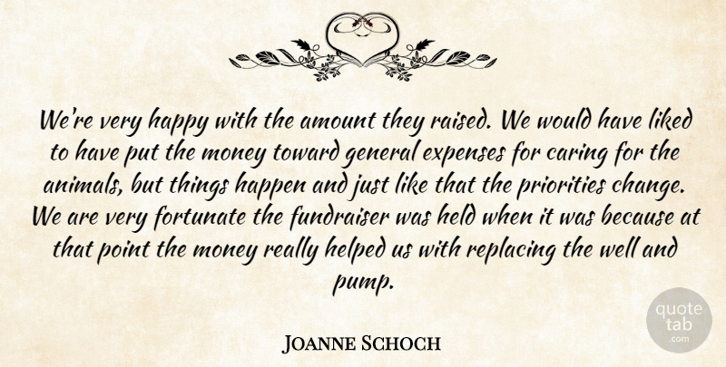 Joanne Schoch Quote About Amount, Caring, Expenses, Fortunate, General: Were Very Happy With The...