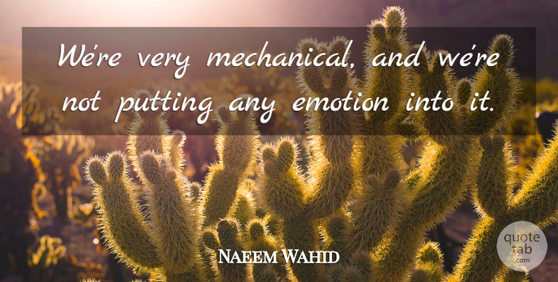 Naeem Wahid Quote About Emotion, Emotions, Putting: Were Very Mechanical And Were...