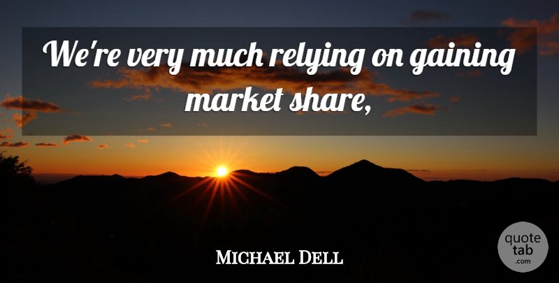 Michael Dell Quote About Gaining, Market, Relying: Were Very Much Relying On...