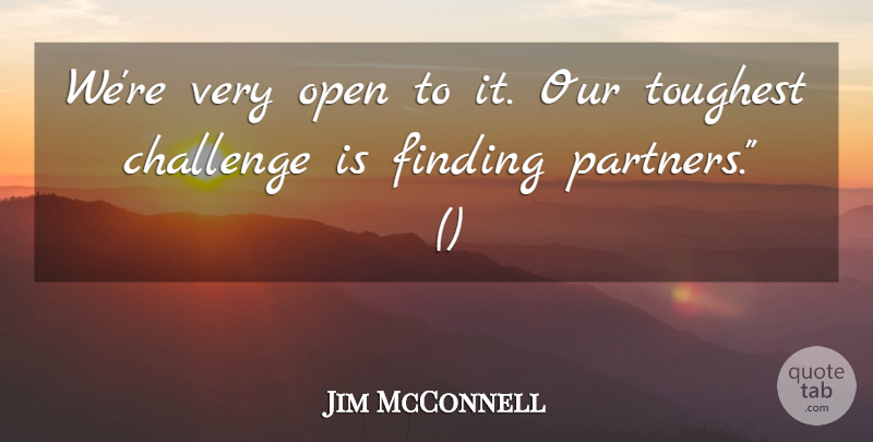 Jim McConnell Quote About Challenge, Finding, Open, Toughest: Were Very Open To It...