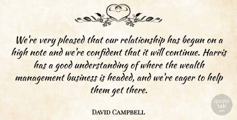 David Campbell Quote About Begun, Business, Confident, Eager, Good: Were Very Pleased That Our...