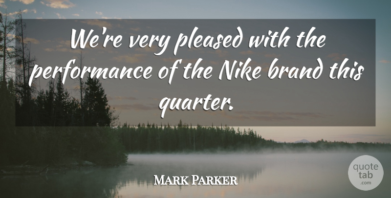 Mark Parker Quote About Brand, Nike, Performance, Pleased: Were Very Pleased With The...