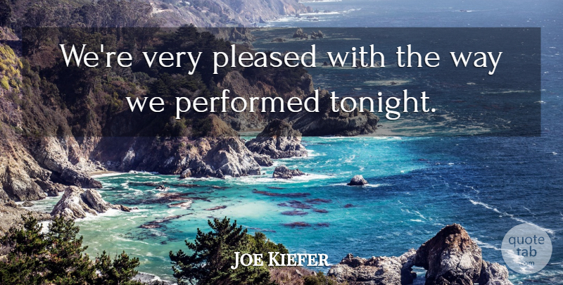 Joe Kiefer Quote About Performed, Pleased: Were Very Pleased With The...