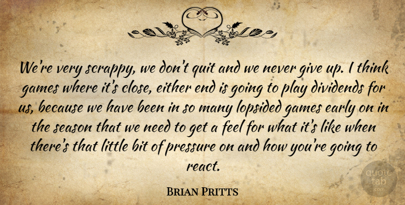 Brian Pritts Quote About Bit, Dividends, Early, Either, Games: Were Very Scrappy We Dont...